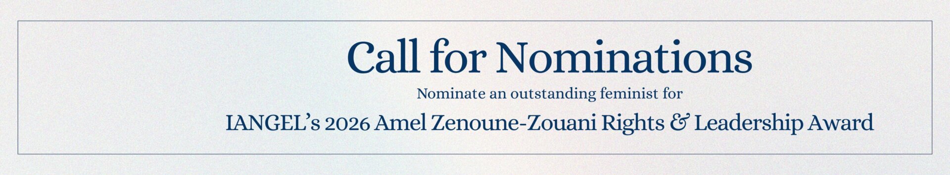Call for Nominations - Nominate an outstanding feminist for IANGEL's 2026 Amel Zenoune-Zouani Rights & Leadership Award.